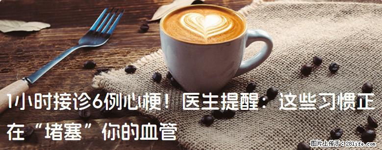 1小时接诊6例心梗！医生提醒：这些习惯正在“堵塞”你的血管 - 鹰潭生活资讯 - 鹰潭28生活网 yingtan.28life.net